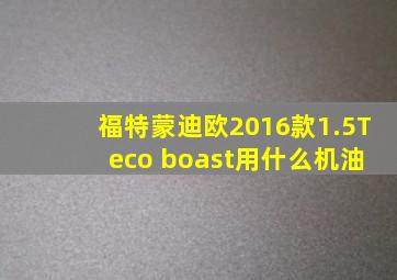 福特蒙迪欧2016款1.5T eco boast用什么机油